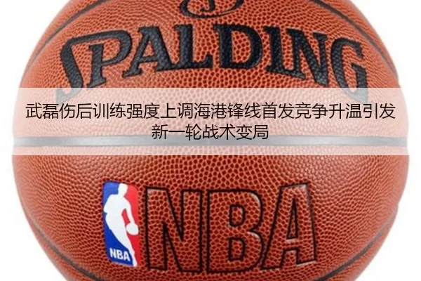 武磊伤后训练强度上调海港锋线首发竞争升温引发新一轮战术变局
